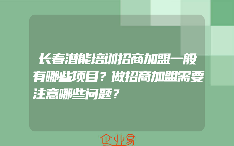 长春潜能培训招商加盟一般有哪些项目？做招商加盟需要注意哪些问题？