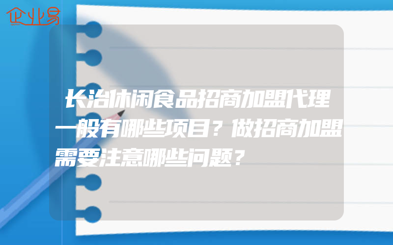 长治休闲食品招商加盟代理一般有哪些项目？做招商加盟需要注意哪些问题？