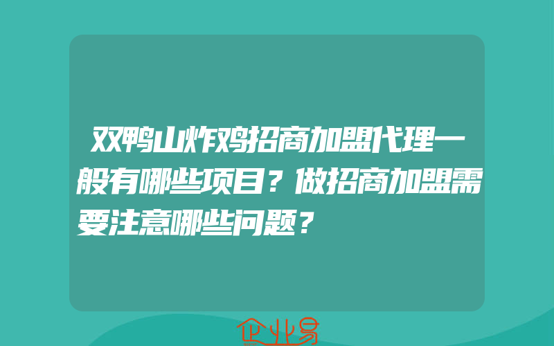 双鸭山炸鸡招商加盟代理一般有哪些项目？做招商加盟需要注意哪些问题？