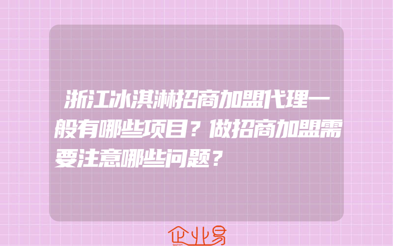 浙江冰淇淋招商加盟代理一般有哪些项目？做招商加盟需要注意哪些问题？