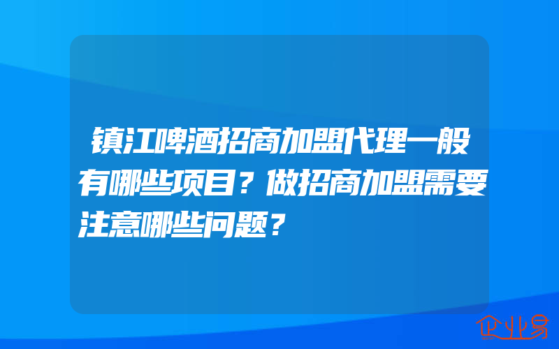 镇江啤酒招商加盟代理一般有哪些项目？做招商加盟需要注意哪些问题？