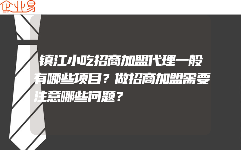 镇江小吃招商加盟代理一般有哪些项目？做招商加盟需要注意哪些问题？