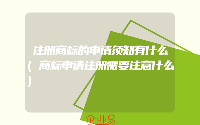 注册商标的申请须知有什么(商标申请注册需要注意什么)