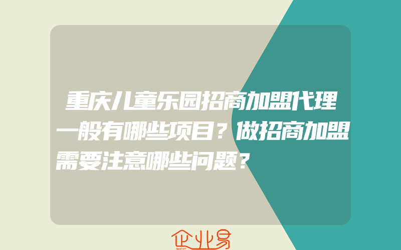 重庆儿童乐园招商加盟代理一般有哪些项目？做招商加盟需要注意哪些问题？