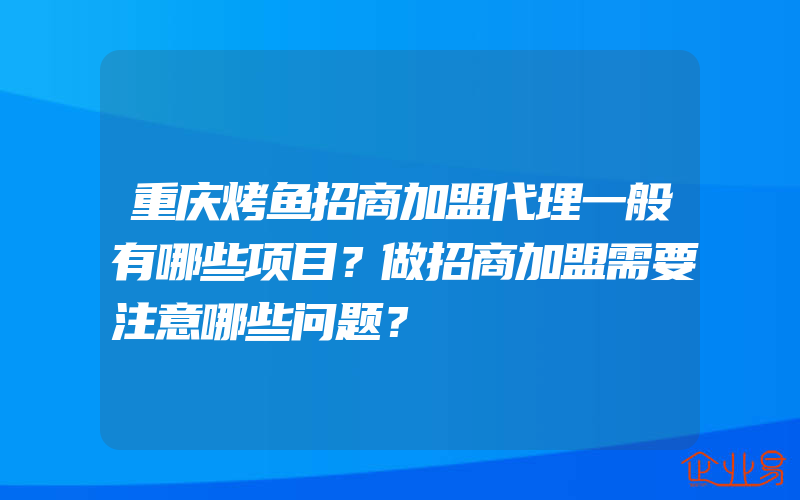 重庆烤鱼招商加盟代理一般有哪些项目？做招商加盟需要注意哪些问题？