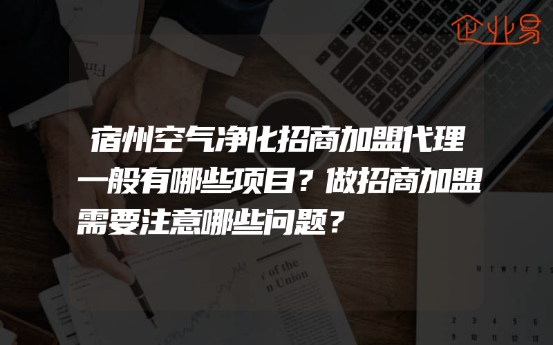 宿州空气净化招商加盟代理一般有哪些项目？做招商加盟需要注意哪些问题？