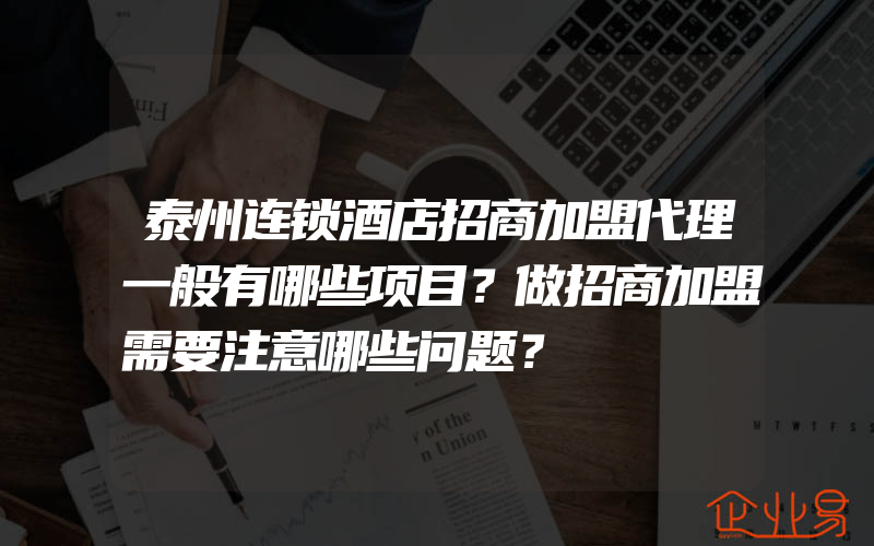 泰州连锁酒店招商加盟代理一般有哪些项目？做招商加盟需要注意哪些问题？