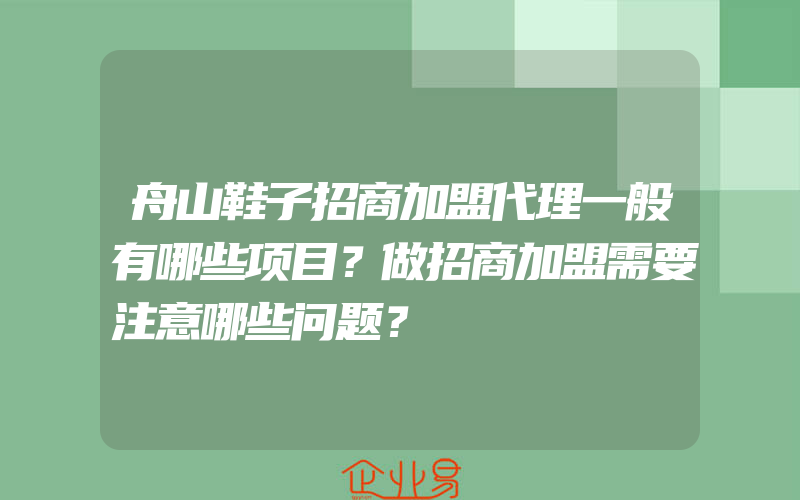 舟山鞋子招商加盟代理一般有哪些项目？做招商加盟需要注意哪些问题？