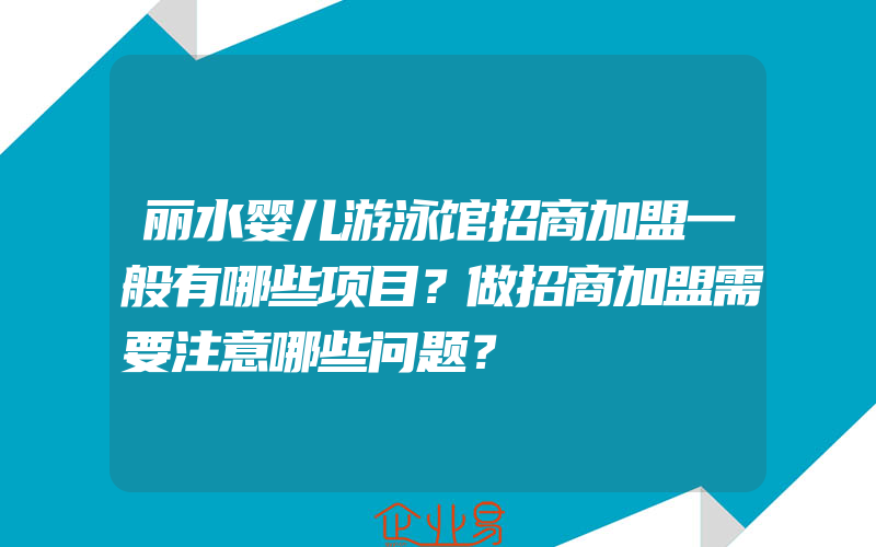 丽水婴儿游泳馆招商加盟一般有哪些项目？做招商加盟需要注意哪些问题？