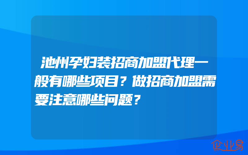 池州孕妇装招商加盟代理一般有哪些项目？做招商加盟需要注意哪些问题？