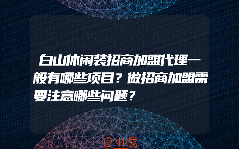 白山休闲装招商加盟代理一般有哪些项目？做招商加盟需要注意哪些问题？