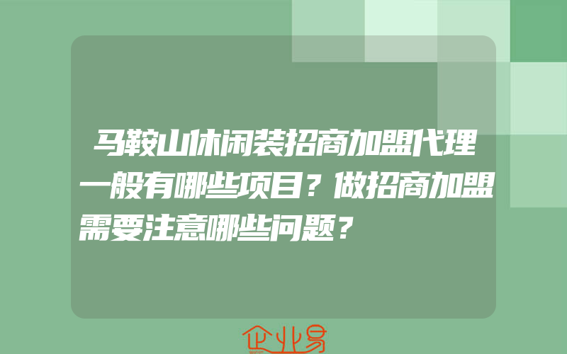 马鞍山休闲装招商加盟代理一般有哪些项目？做招商加盟需要注意哪些问题？