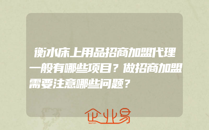 衡水床上用品招商加盟代理一般有哪些项目？做招商加盟需要注意哪些问题？