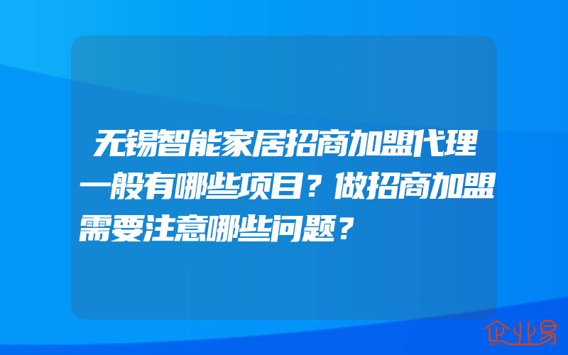 无锡智能家居招商加盟代理一般有哪些项目？做招商加盟需要注意哪些问题？