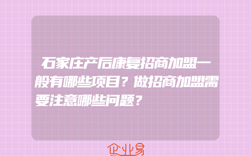 石家庄产后康复招商加盟一般有哪些项目？做招商加盟需要注意哪些问题？