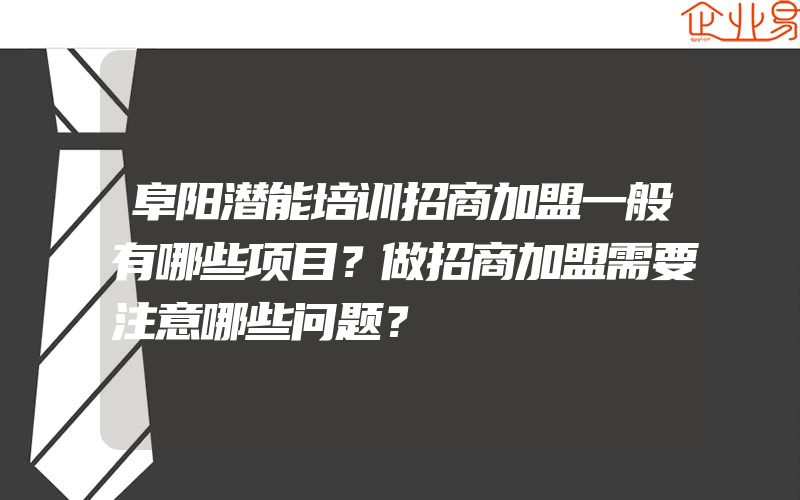 阜阳潜能培训招商加盟一般有哪些项目？做招商加盟需要注意哪些问题？