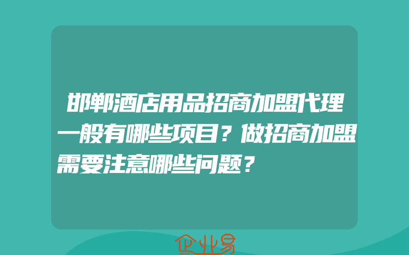 邯郸酒店用品招商加盟代理一般有哪些项目？做招商加盟需要注意哪些问题？