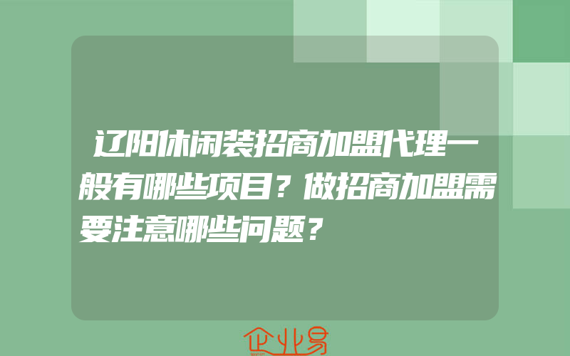 辽阳休闲装招商加盟代理一般有哪些项目？做招商加盟需要注意哪些问题？