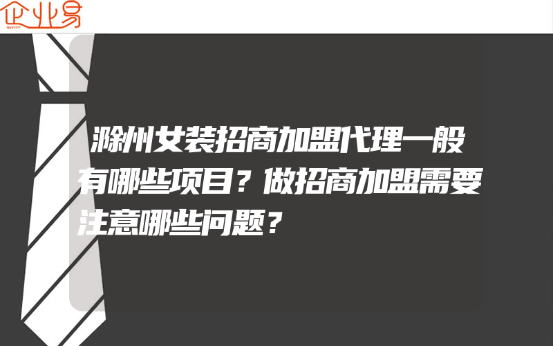 滁州女装招商加盟代理一般有哪些项目？做招商加盟需要注意哪些问题？