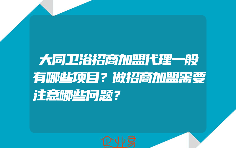 大同卫浴招商加盟代理一般有哪些项目？做招商加盟需要注意哪些问题？