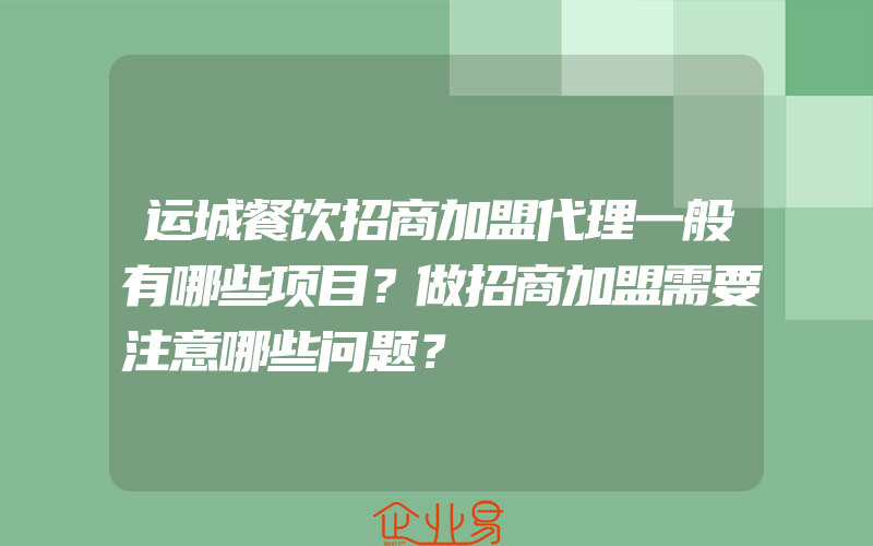 运城餐饮招商加盟代理一般有哪些项目？做招商加盟需要注意哪些问题？