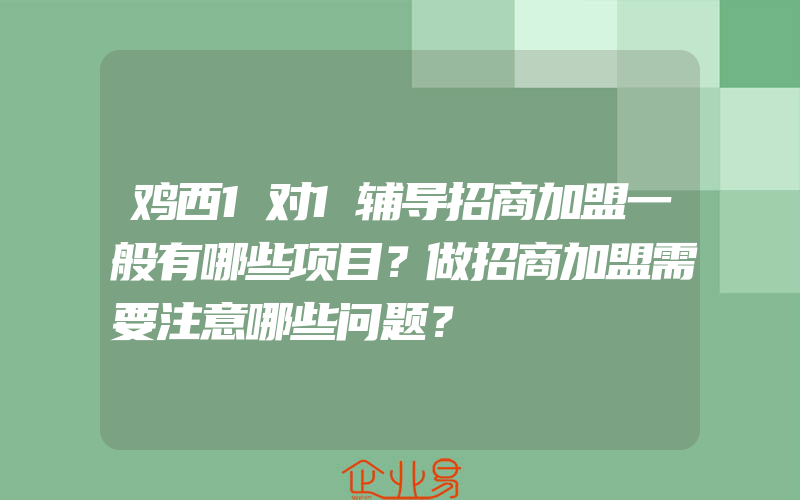 鸡西1对1辅导招商加盟一般有哪些项目？做招商加盟需要注意哪些问题？