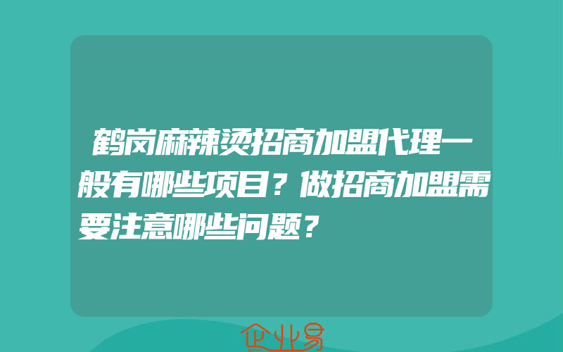 鹤岗麻辣烫招商加盟代理一般有哪些项目？做招商加盟需要注意哪些问题？