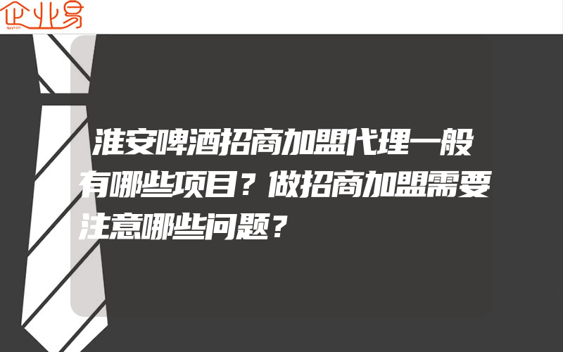 淮安啤酒招商加盟代理一般有哪些项目？做招商加盟需要注意哪些问题？