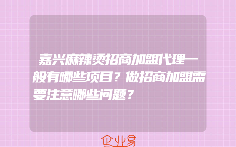 嘉兴麻辣烫招商加盟代理一般有哪些项目？做招商加盟需要注意哪些问题？