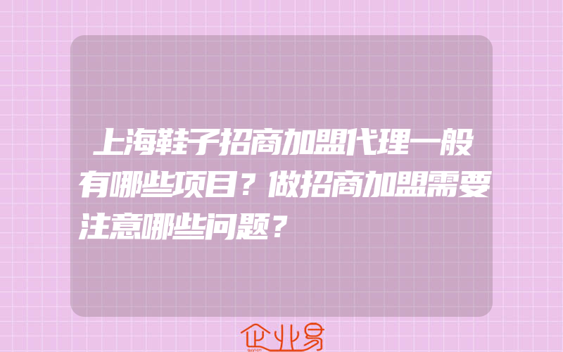 上海鞋子招商加盟代理一般有哪些项目？做招商加盟需要注意哪些问题？