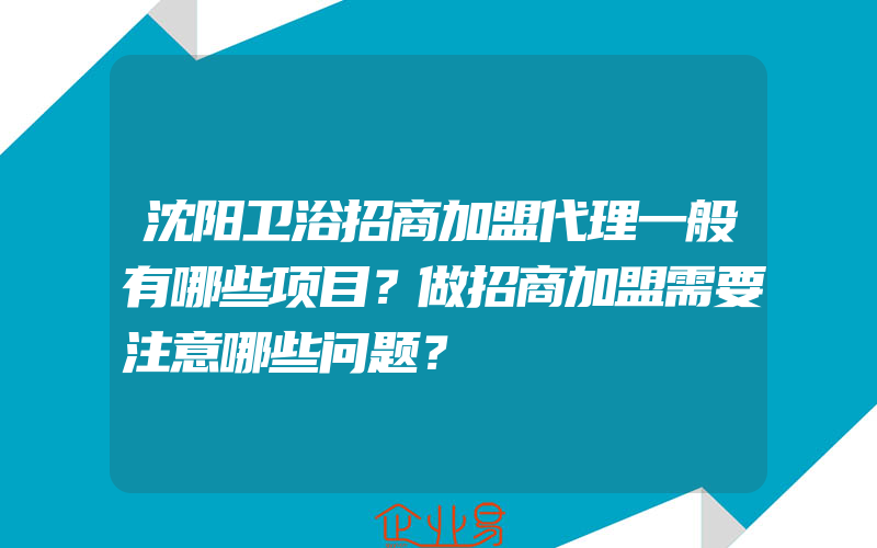 沈阳卫浴招商加盟代理一般有哪些项目？做招商加盟需要注意哪些问题？