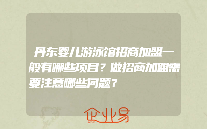 丹东婴儿游泳馆招商加盟一般有哪些项目？做招商加盟需要注意哪些问题？