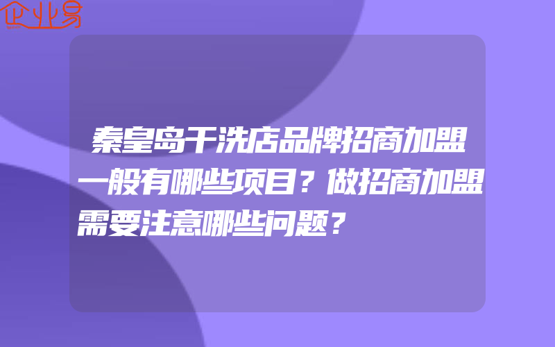 秦皇岛干洗店品牌招商加盟一般有哪些项目？做招商加盟需要注意哪些问题？