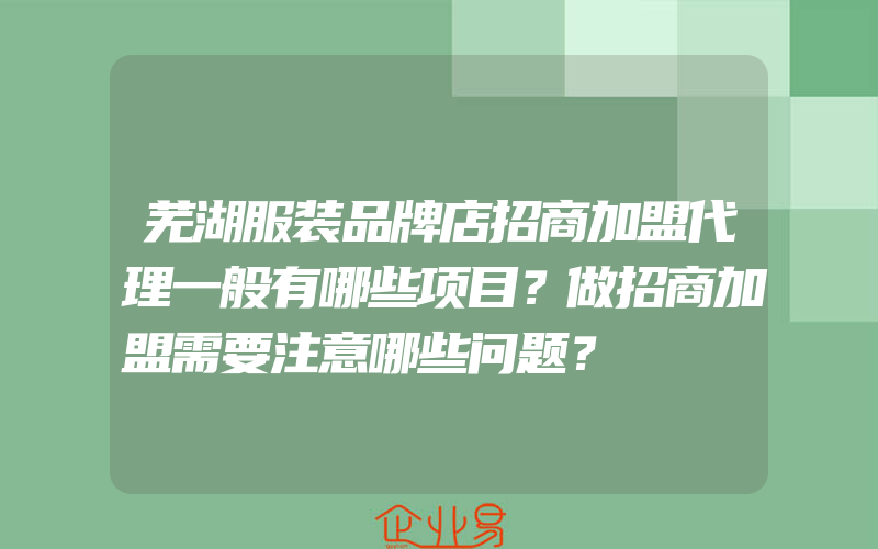 芜湖服装品牌店招商加盟代理一般有哪些项目？做招商加盟需要注意哪些问题？