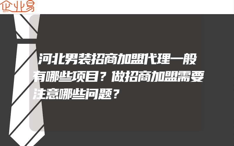 河北男装招商加盟代理一般有哪些项目？做招商加盟需要注意哪些问题？