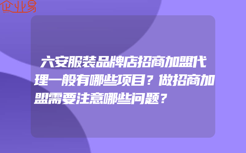 六安服装品牌店招商加盟代理一般有哪些项目？做招商加盟需要注意哪些问题？