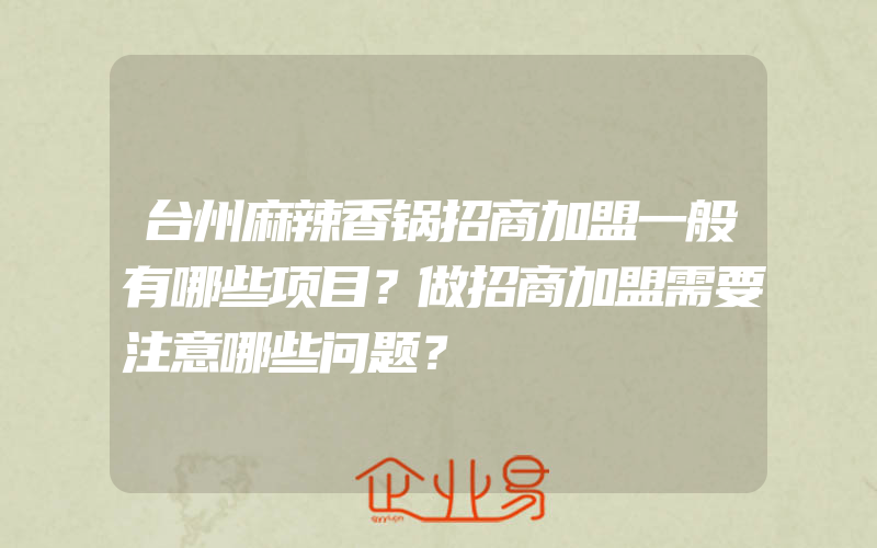 台州麻辣香锅招商加盟一般有哪些项目？做招商加盟需要注意哪些问题？