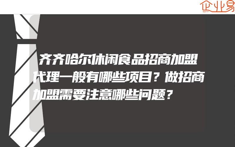 齐齐哈尔休闲食品招商加盟代理一般有哪些项目？做招商加盟需要注意哪些问题？