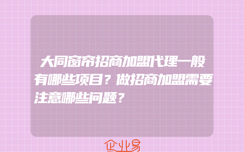 大同窗帘招商加盟代理一般有哪些项目？做招商加盟需要注意哪些问题？