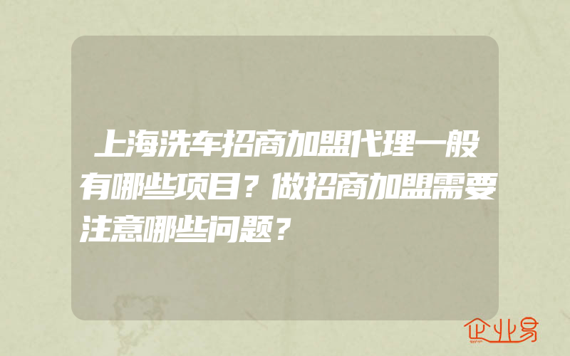 上海洗车招商加盟代理一般有哪些项目？做招商加盟需要注意哪些问题？