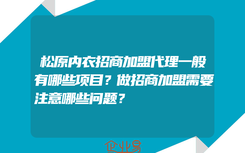 松原内衣招商加盟代理一般有哪些项目？做招商加盟需要注意哪些问题？