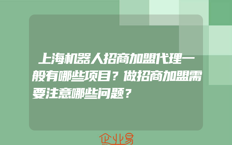 上海机器人招商加盟代理一般有哪些项目？做招商加盟需要注意哪些问题？
