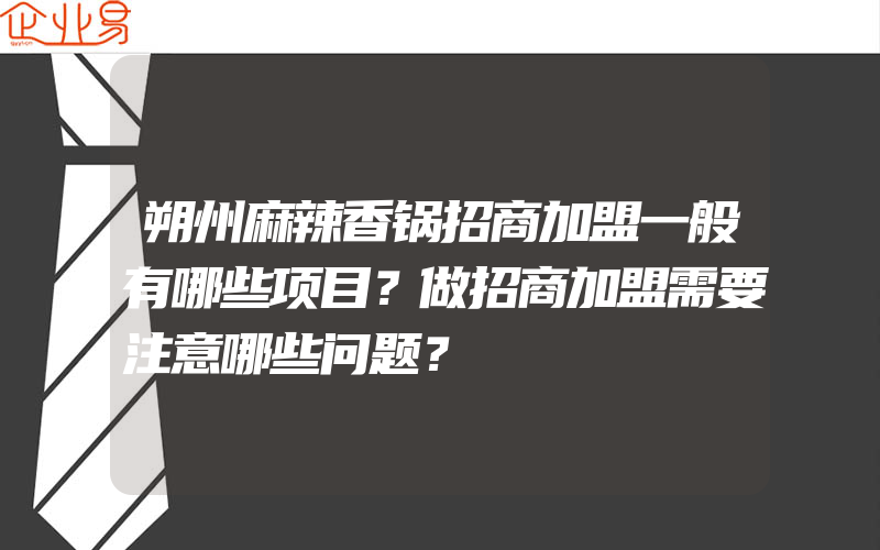 朔州麻辣香锅招商加盟一般有哪些项目？做招商加盟需要注意哪些问题？