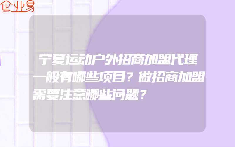 宁夏运动户外招商加盟代理一般有哪些项目？做招商加盟需要注意哪些问题？