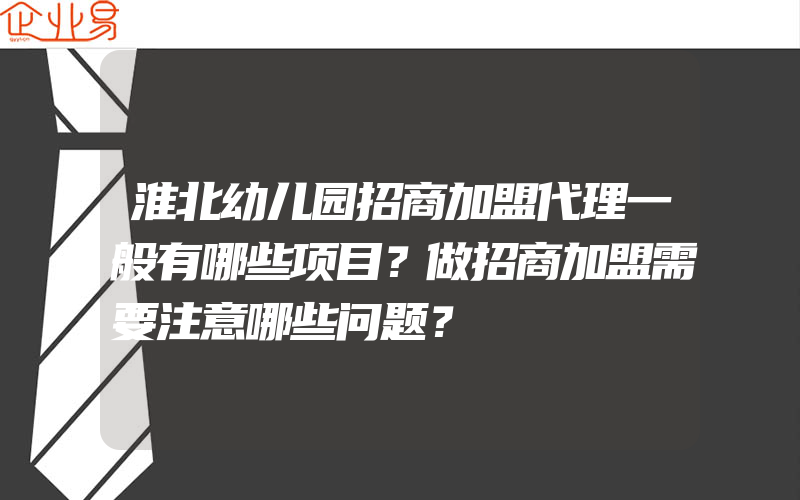 淮北幼儿园招商加盟代理一般有哪些项目？做招商加盟需要注意哪些问题？