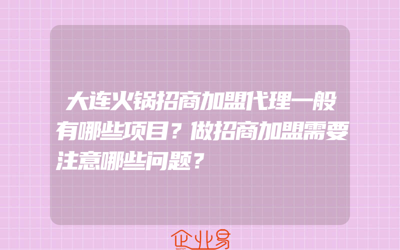 大连火锅招商加盟代理一般有哪些项目？做招商加盟需要注意哪些问题？