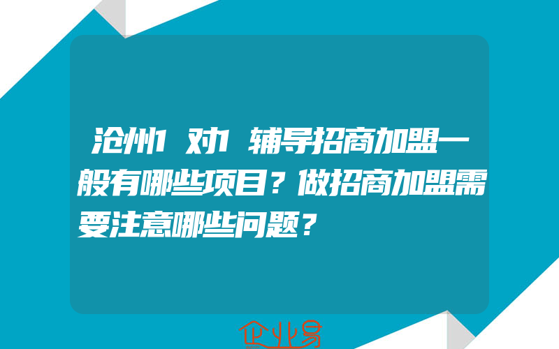 沧州1对1辅导招商加盟一般有哪些项目？做招商加盟需要注意哪些问题？