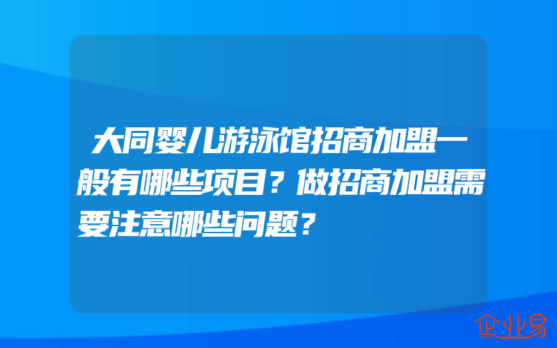 大同婴儿游泳馆招商加盟一般有哪些项目？做招商加盟需要注意哪些问题？