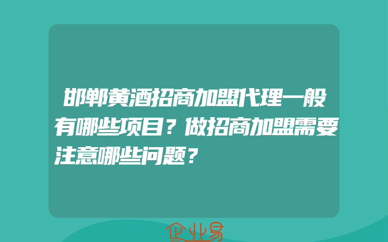 邯郸黄酒招商加盟代理一般有哪些项目？做招商加盟需要注意哪些问题？