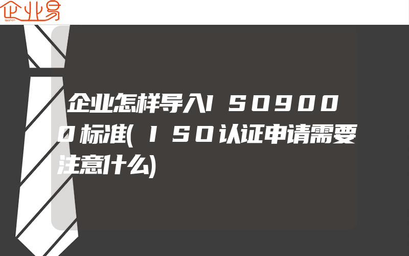 企业怎样导入ISO9000标准(ISO认证申请需要注意什么)